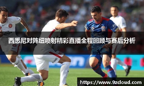 西悉尼对阵纽喷射精彩直播全程回顾与赛后分析