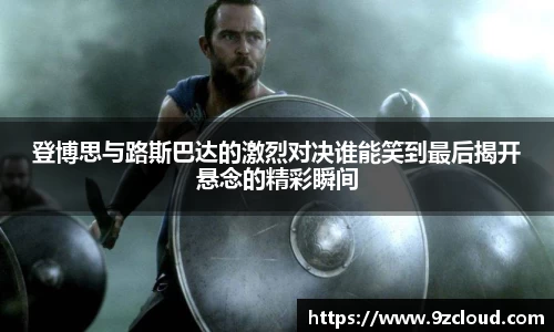登博思与路斯巴达的激烈对决谁能笑到最后揭开悬念的精彩瞬间